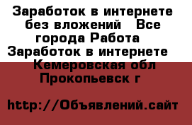 Заработок в интернете без вложений - Все города Работа » Заработок в интернете   . Кемеровская обл.,Прокопьевск г.